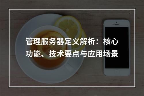 管理服务器定义解析：核心功能、技术要点与应用场景