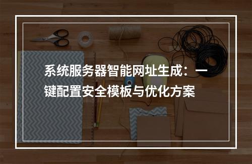 系统服务器智能网址生成：一键配置安全模板与优化方案