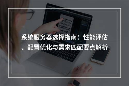 系统服务器选择指南：性能评估、配置优化与需求匹配要点解析
