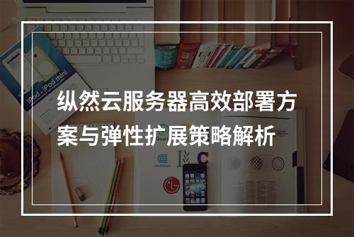 纵然云服务器高效部署方案与弹性扩展策略解析