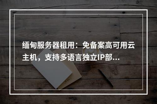 缅甸服务器租用：免备案高可用云主机，支持多语言独立IP部署