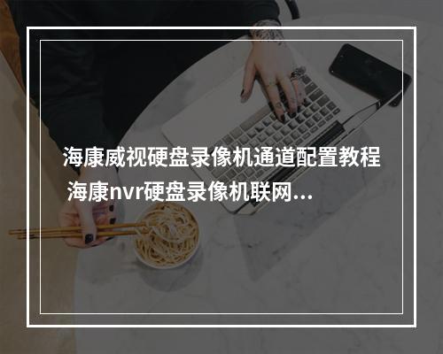 海康威视硬盘录像机通道配置教程 海康nvr硬盘录像机联网怎么设置?