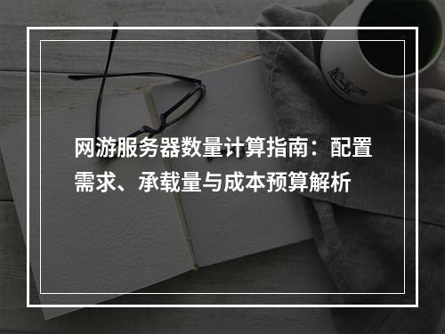网游服务器数量计算指南：配置需求、承载量与成本预算解析