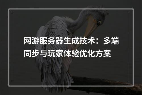 网游服务器生成技术：多端同步与玩家体验优化方案