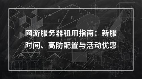 网游服务器租用指南：新服时间、高防配置与活动优惠