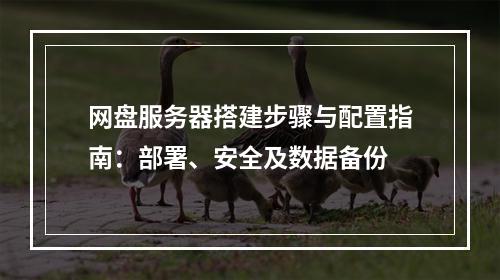 网盘服务器搭建步骤与配置指南：部署、安全及数据备份