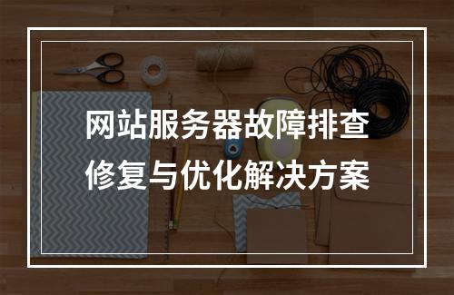 网站服务器故障排查修复与优化解决方案