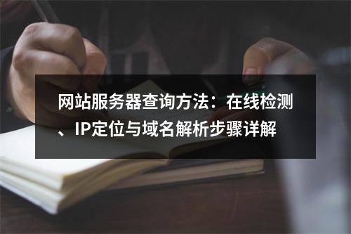 网站服务器查询方法：在线检测、IP定位与域名解析步骤详解