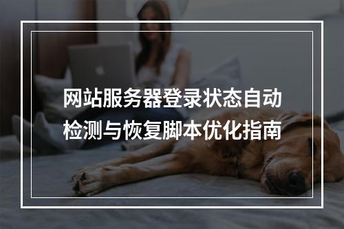 网站服务器登录状态自动检测与恢复脚本优化指南