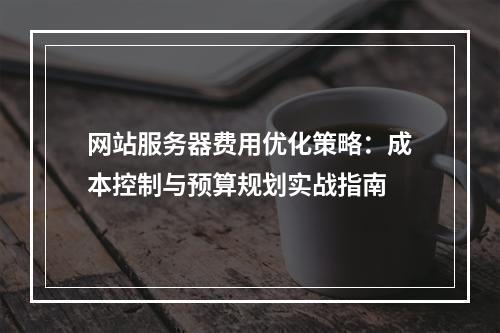 网站服务器费用优化策略：成本控制与预算规划实战指南