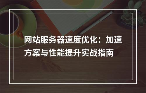 网站服务器速度优化：加速方案与性能提升实战指南