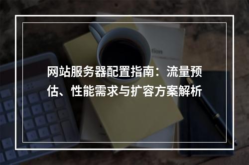 网站服务器配置指南：流量预估、性能需求与扩容方案解析