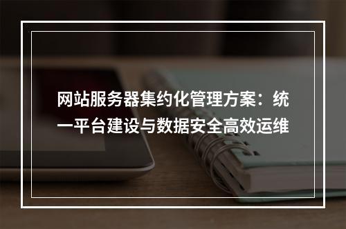 网站服务器集约化管理方案：统一平台建设与数据安全高效运维