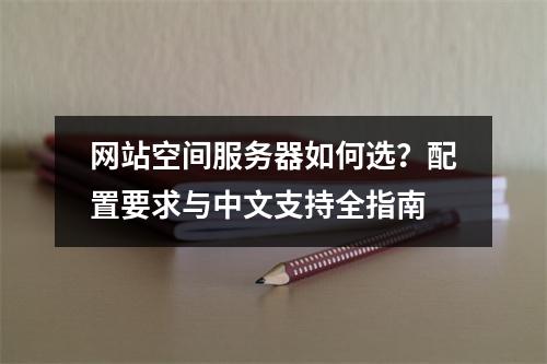 网站空间服务器如何选？配置要求与中文支持全指南