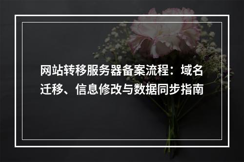 网站转移服务器备案流程：域名迁移、信息修改与数据同步指南