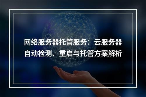 网络服务器托管服务：云服务器自动检测、重启与托管方案解析
