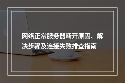 网络正常服务器断开原因、解决步骤及连接失败排查指南