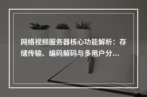 网络视频服务器核心功能解析：存储传输、编码解码与多用户分发