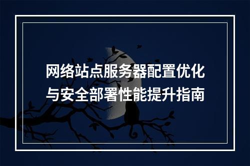 网络站点服务器配置优化与安全部署性能提升指南