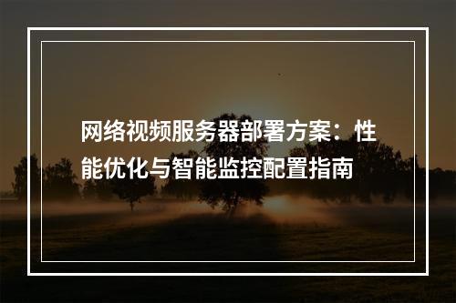 网络视频服务器部署方案：性能优化与智能监控配置指南