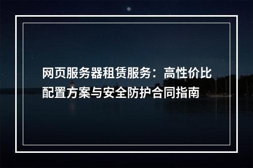 网页服务器租赁服务：高性价比配置方案与安全防护合同指南