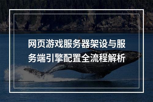 网页游戏服务器架设与服务端引擎配置全流程解析