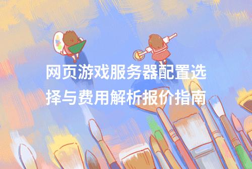网页游戏服务器配置选择与费用解析报价指南