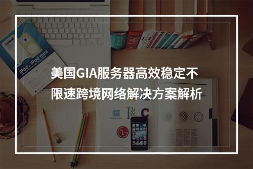 美国GIA服务器高效稳定不限速跨境网络解决方案解析