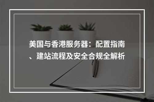 美国与香港服务器：配置指南、建站流程及安全合规全解析
