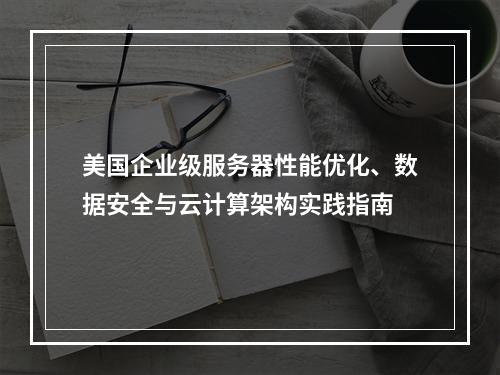 美国企业级服务器性能优化、数据安全与云计算架构实践指南
