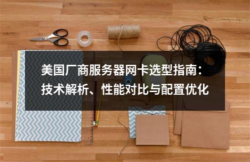 美国厂商服务器网卡选型指南：技术解析、性能对比与配置优化
