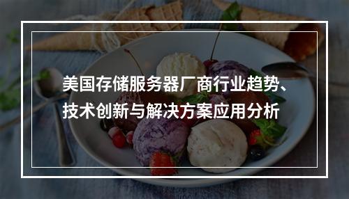 美国存储服务器厂商行业趋势、技术创新与解决方案应用分析
