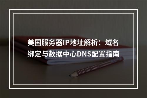美国服务器IP地址解析：域名绑定与数据中心DNS配置指南