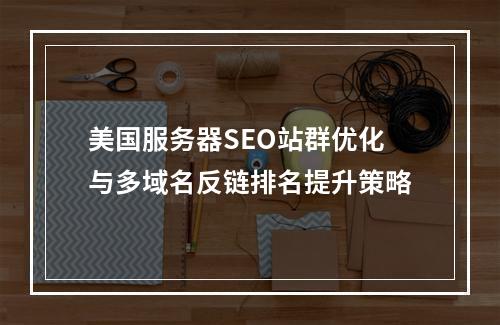 美国服务器SEO站群优化与多域名反链排名提升策略