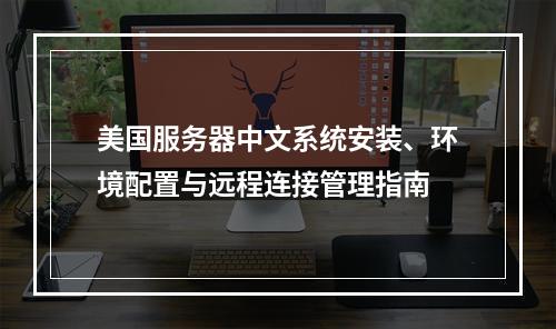 美国服务器中文系统安装、环境配置与远程连接管理指南