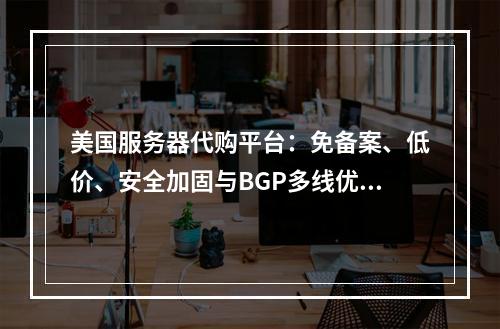 美国服务器代购平台：免备案、低价、安全加固与BGP多线优选