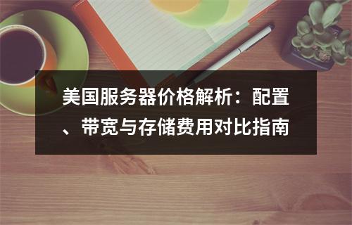 美国服务器价格解析：配置、带宽与存储费用对比指南
