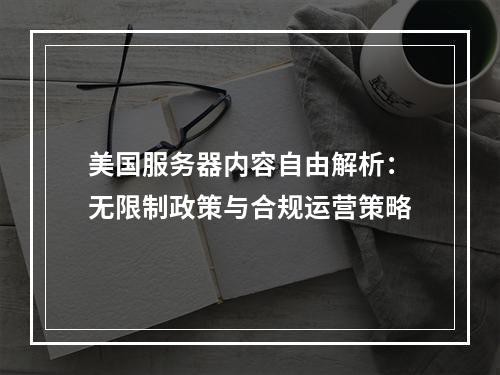 美国服务器内容自由解析：无限制政策与合规运营策略
