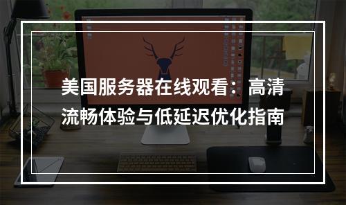 美国服务器在线观看：高清流畅体验与低延迟优化指南