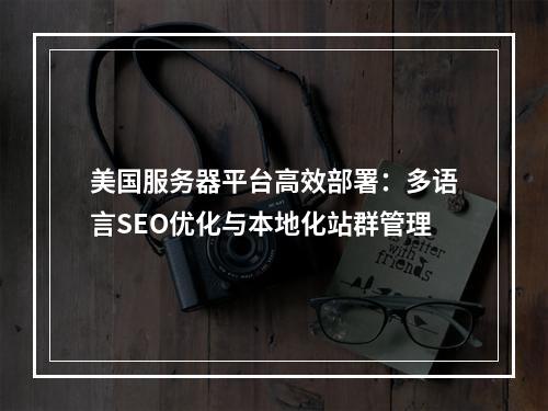 美国服务器平台高效部署：多语言SEO优化与本地化站群管理