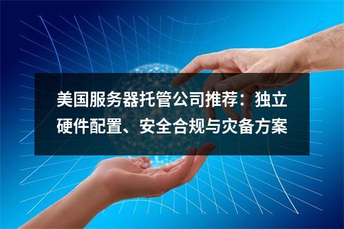 美国服务器托管公司推荐：独立硬件配置、安全合规与灾备方案