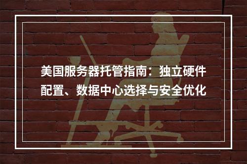 美国服务器托管指南：独立硬件配置、数据中心选择与安全优化