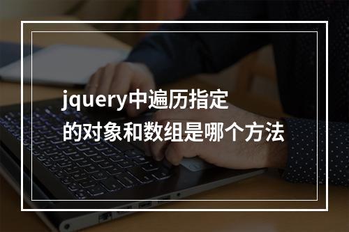 jquery中遍历指定的对象和数组是哪个方法