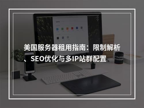美国服务器租用指南：限制解析、SEO优化与多IP站群配置