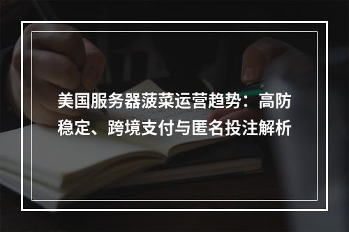 美国服务器菠菜运营趋势：高防稳定、跨境支付与匿名投注解析