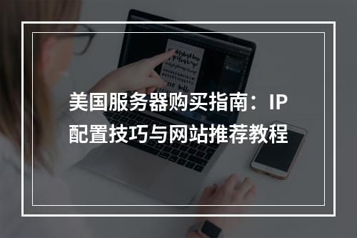 美国服务器购买指南：IP配置技巧与网站推荐教程