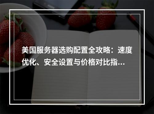 美国服务器选购配置全攻略：速度优化、安全设置与价格对比指南