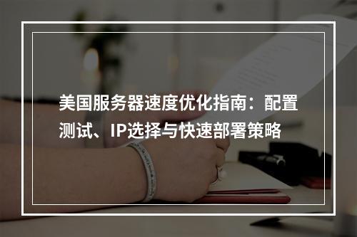 美国服务器速度优化指南：配置测试、IP选择与快速部署策略