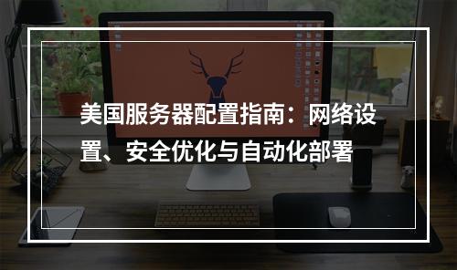美国服务器配置指南：网络设置、安全优化与自动化部署