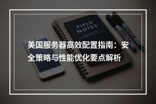美国服务器高效配置指南：安全策略与性能优化要点解析